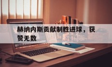 开云体育在线观看-关于赫纳内斯贡献制胜进球，获赞无数的信息