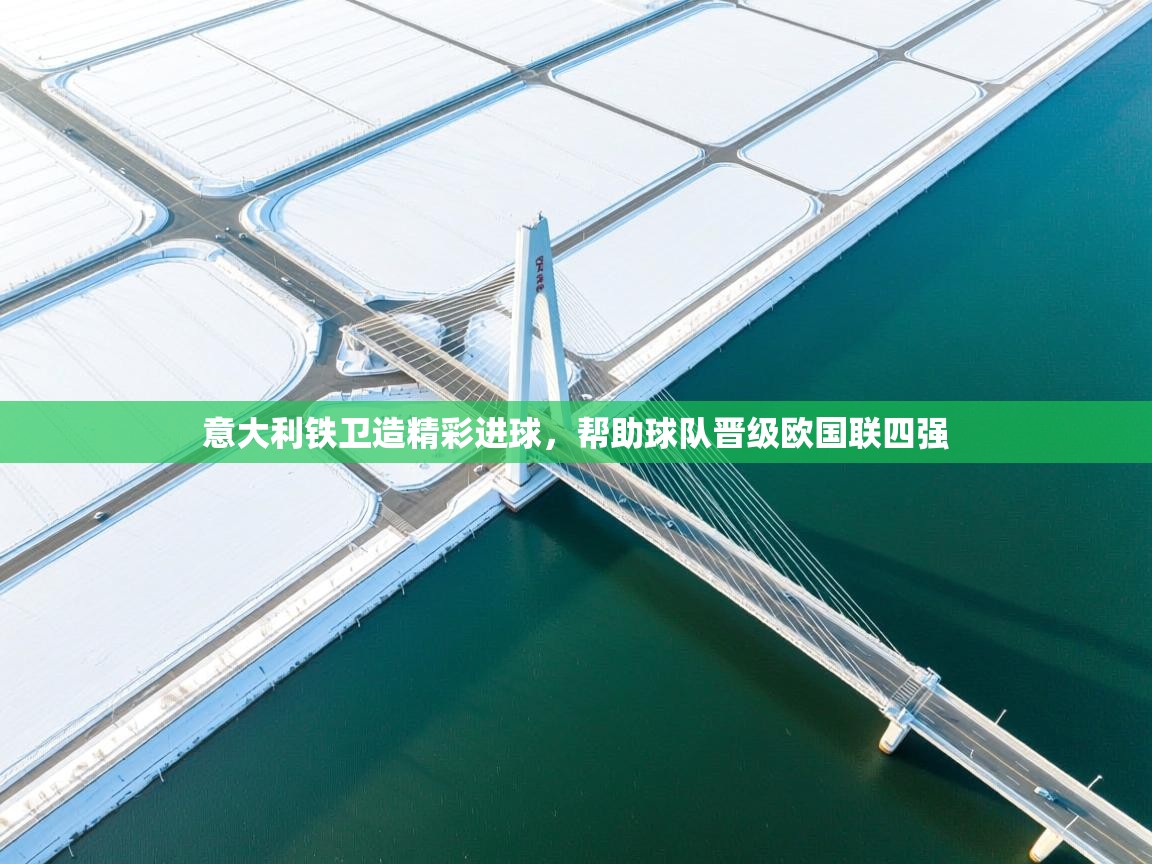 意大利铁卫造精彩进球，帮助球队晋级欧国联四强  第1张